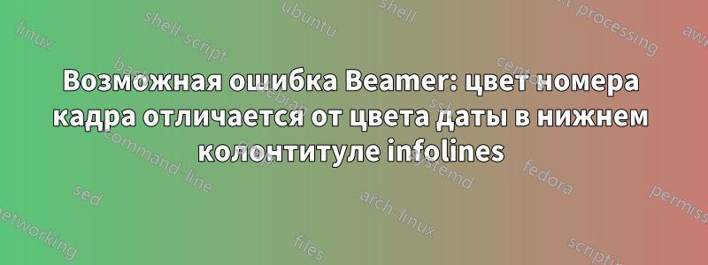 Возможная ошибка Beamer: цвет номера кадра отличается от цвета даты в нижнем колонтитуле infolines