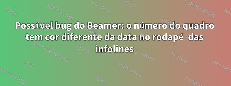 Possível bug do Beamer: o número do quadro tem cor diferente da data no rodapé das infolines