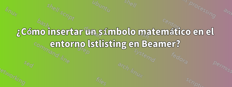 ¿Cómo insertar un símbolo matemático en el entorno lstlisting en Beamer?