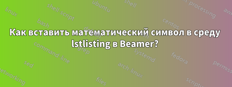 Как вставить математический символ в среду lstlisting в Beamer?