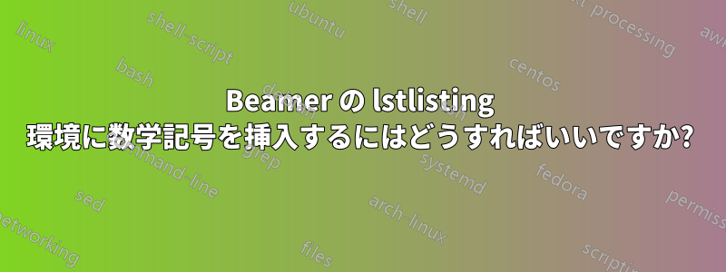 Beamer の lstlisting 環境に数学記号を挿入するにはどうすればいいですか?