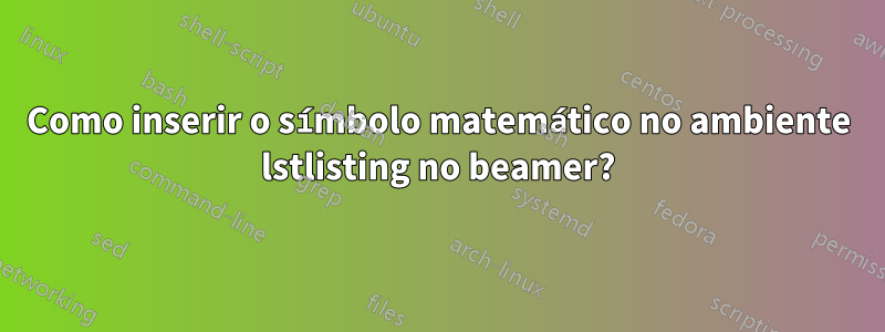 Como inserir o símbolo matemático no ambiente lstlisting no beamer?