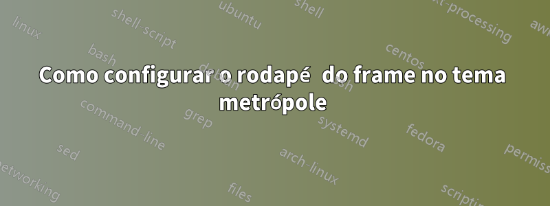 Como configurar o rodapé do frame no tema metrópole