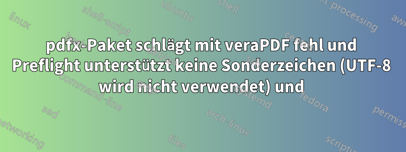 pdfx-Paket schlägt mit veraPDF fehl und Preflight unterstützt keine Sonderzeichen (UTF-8 wird nicht verwendet) und