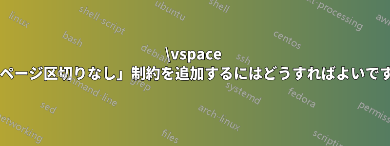 \vspace に「ページ区切りなし」制約を追加するにはどうすればよいですか?