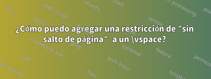 ¿Cómo puedo agregar una restricción de "sin salto de página" a un \vspace?