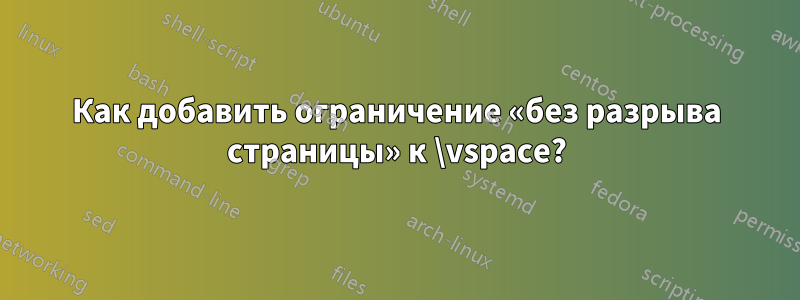 Как добавить ограничение «без разрыва страницы» к \vspace?