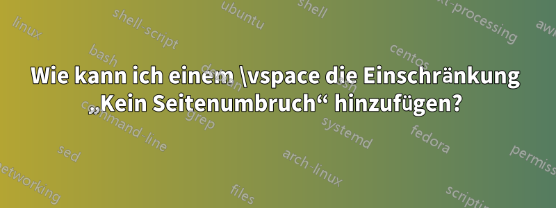 Wie kann ich einem \vspace die Einschränkung „Kein Seitenumbruch“ hinzufügen?