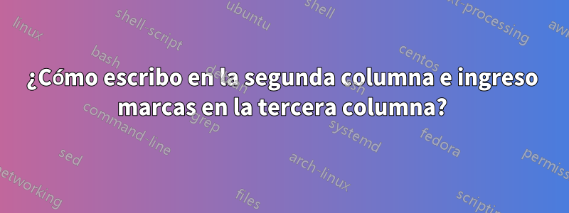 ¿Cómo escribo en la segunda columna e ingreso marcas en la tercera columna?