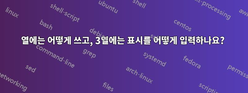 2열에는 어떻게 쓰고, 3열에는 표시를 어떻게 입력하나요?