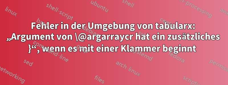 Fehler in der Umgebung von tabularx: „Argument von \@argarraycr hat ein zusätzliches }“, wenn es mit einer Klammer beginnt 