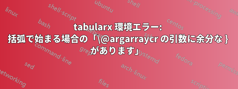 tabularx 環境エラー: 括弧で始まる場合の「\@argarraycr の引数に余分な } があります」 