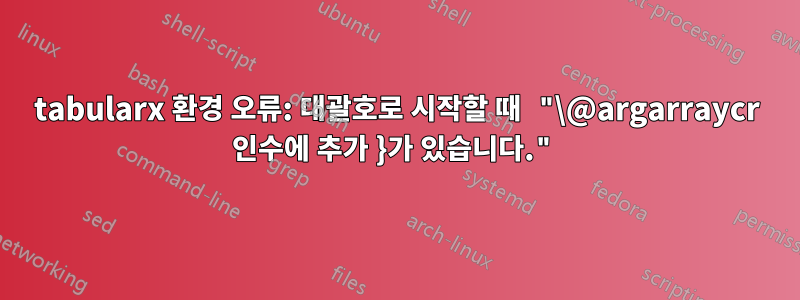 tabularx 환경 오류: 대괄호로 시작할 때 "\@argarraycr 인수에 추가 }가 있습니다."