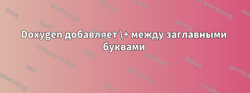 Doxygen добавляет \+ между заглавными буквами