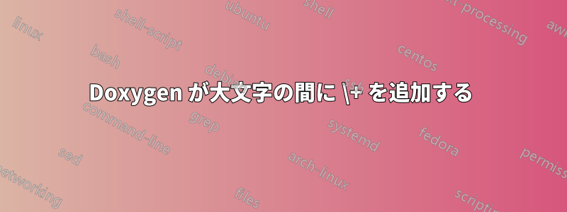 Doxygen が大文字の間に \+ を追加する