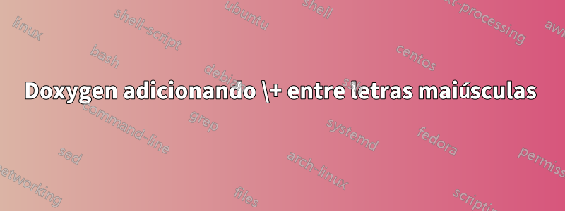 Doxygen adicionando \+ entre letras maiúsculas