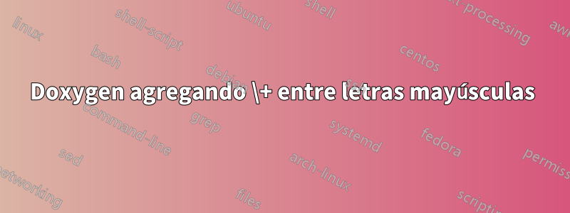 Doxygen agregando \+ entre letras mayúsculas