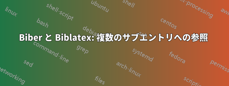 Biber と Biblatex: 複数のサブエントリへの参照