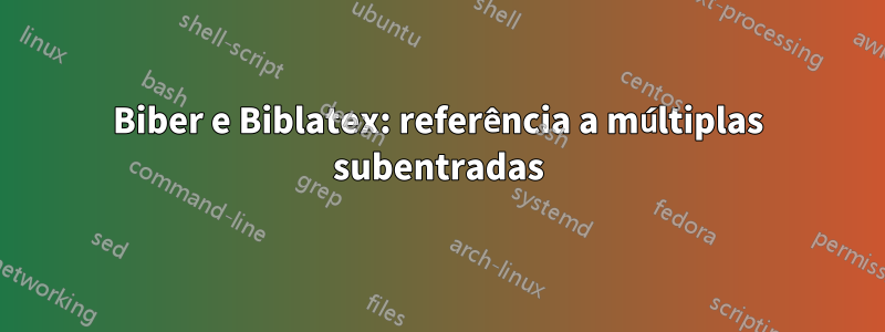 Biber e Biblatex: referência a múltiplas subentradas