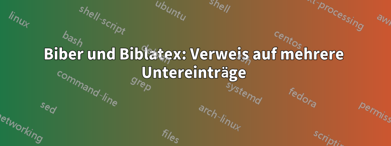 Biber und Biblatex: Verweis auf mehrere Untereinträge