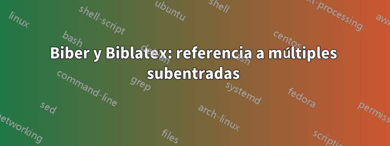 Biber y Biblatex: referencia a múltiples subentradas