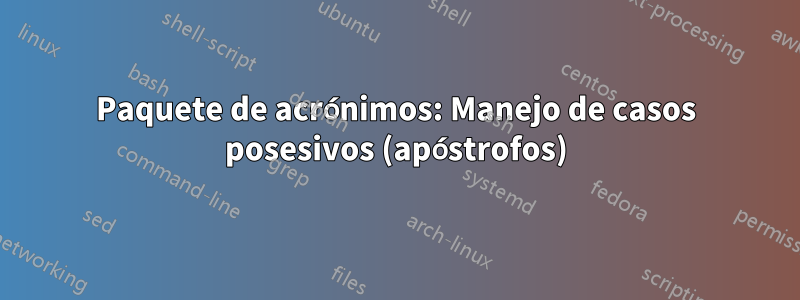 Paquete de acrónimos: Manejo de casos posesivos (apóstrofos)