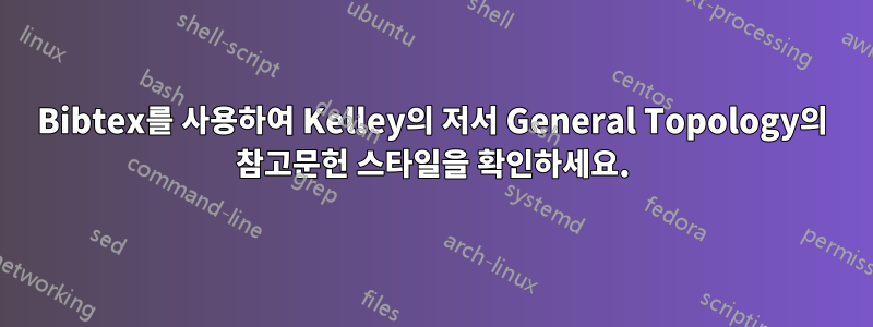 Bibtex를 사용하여 Kelley의 저서 General Topology의 참고문헌 스타일을 확인하세요.