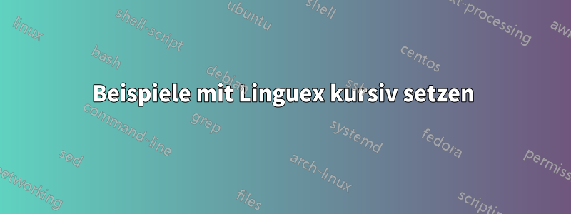 Beispiele mit Linguex kursiv setzen