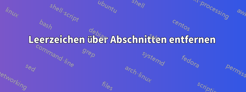 Leerzeichen über Abschnitten entfernen