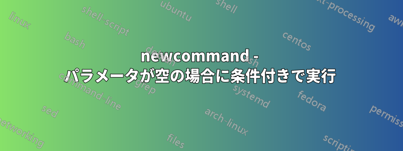 newcommand - パラメータが空の場合に条件付きで実行