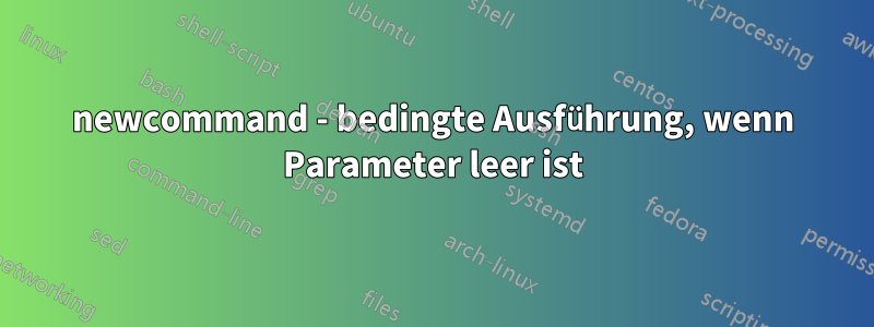 newcommand - bedingte Ausführung, wenn Parameter leer ist