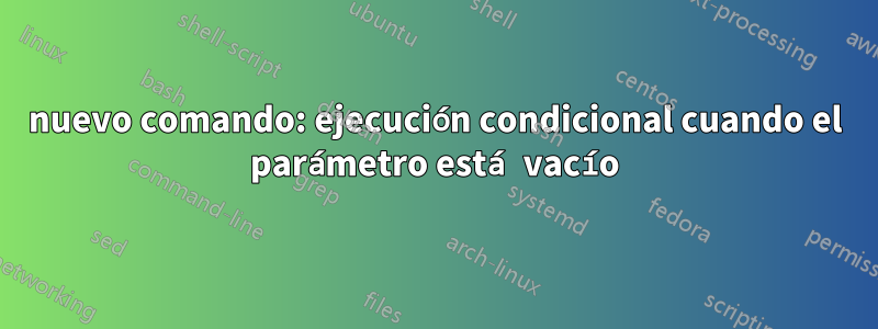 nuevo comando: ejecución condicional cuando el parámetro está vacío