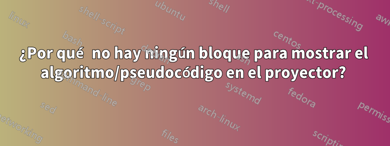 ¿Por qué no hay ningún bloque para mostrar el algoritmo/pseudocódigo en el proyector?