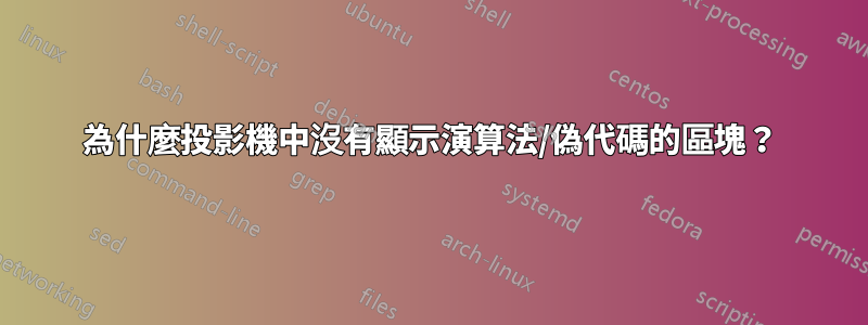 為什麼投影機中沒有顯示演算法/偽代碼的區塊？