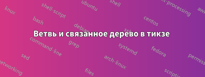 Ветвь и связанное дерево в тикзе