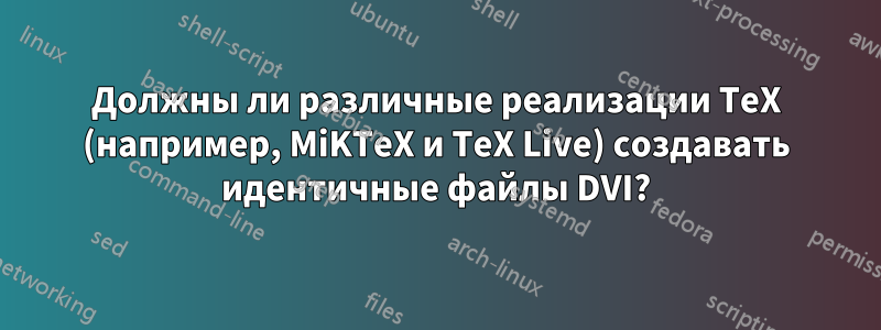 Должны ли различные реализации TeX (например, MiKTeX и TeX Live) создавать идентичные файлы DVI?