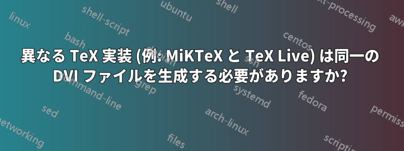 異なる TeX 実装 (例: MiKTeX と TeX Live) は同一の DVI ファイルを生成する必要がありますか?