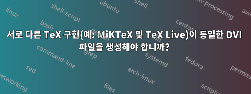 서로 다른 TeX 구현(예: MiKTeX 및 TeX Live)이 동일한 DVI 파일을 생성해야 합니까?