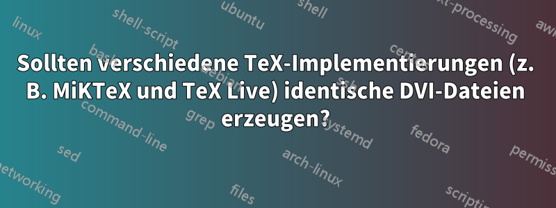 Sollten verschiedene TeX-Implementierungen (z. B. MiKTeX und TeX Live) identische DVI-Dateien erzeugen?