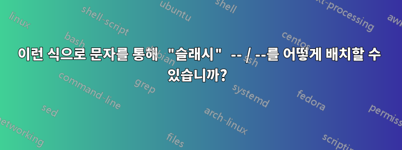 이런 식으로 문자를 통해 "슬래시" -- / --를 어떻게 배치할 수 있습니까? 