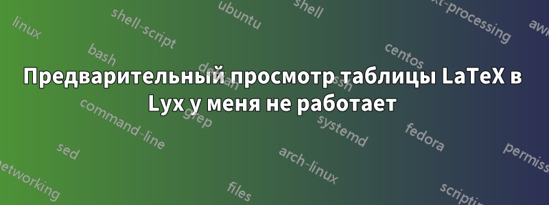 Предварительный просмотр таблицы LaTeX в Lyx у меня не работает