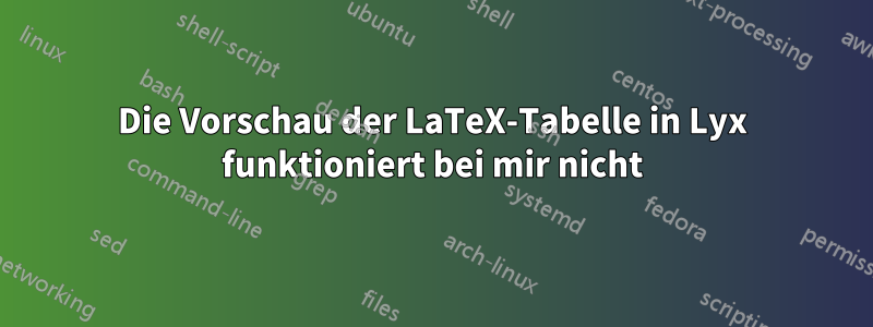 Die Vorschau der LaTeX-Tabelle in Lyx funktioniert bei mir nicht