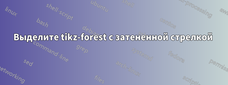 Выделите tikz-forest с затененной стрелкой