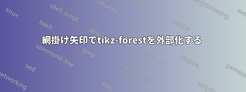 網掛け矢印でtikz-forestを外部化する