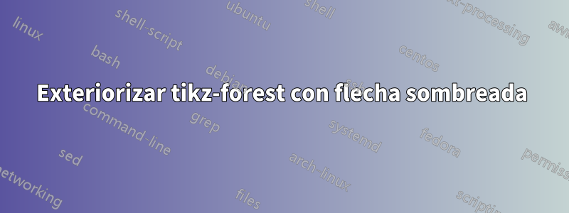 Exteriorizar tikz-forest con flecha sombreada