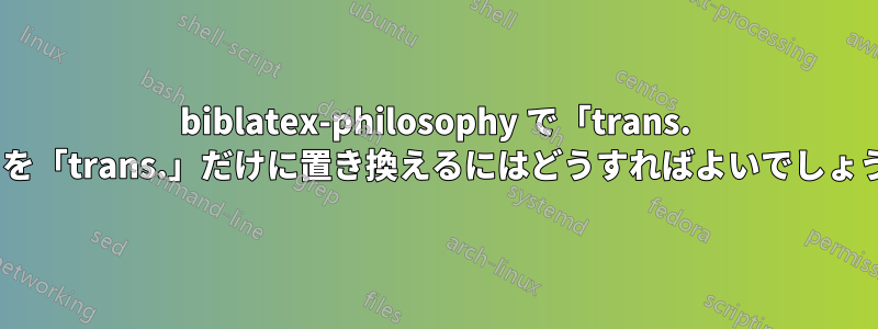 biblatex-philosophy で「trans. by」を「trans.」だけに置き換えるにはどうすればよいでしょうか?