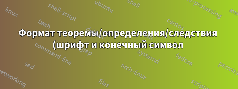 Формат теоремы/определения/следствия (шрифт и конечный символ)