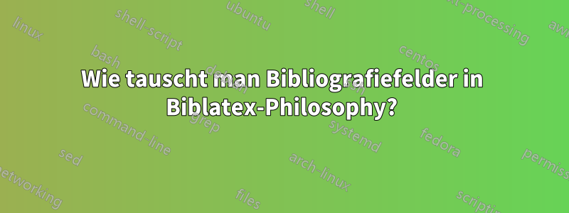 Wie tauscht man Bibliografiefelder in Biblatex-Philosophy?