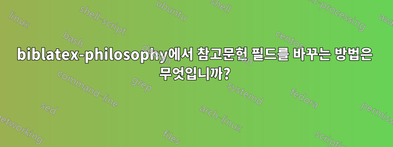 biblatex-philosophy에서 참고문헌 필드를 바꾸는 방법은 무엇입니까?