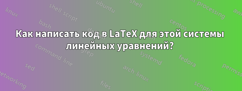 Как написать код в LaTeX для этой системы линейных уравнений?